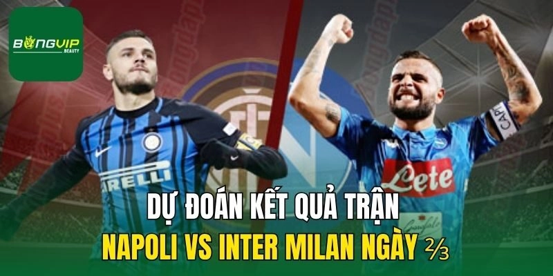 Dự đoán kết quả trận Napoli vs Inter Milan ngày ⅔